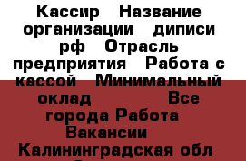 Кассир › Название организации ­ диписи.рф › Отрасль предприятия ­ Работа с кассой › Минимальный оклад ­ 16 000 - Все города Работа » Вакансии   . Калининградская обл.,Советск г.